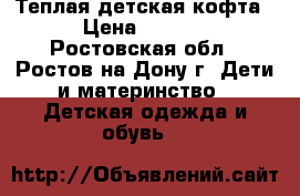 Теплая детская кофта  › Цена ­ 1 100 - Ростовская обл., Ростов-на-Дону г. Дети и материнство » Детская одежда и обувь   
